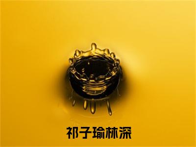 祁子瑜林深（林深祁子瑜）全文免费阅读无弹窗大结局_祁子瑜林深_笔趣阁