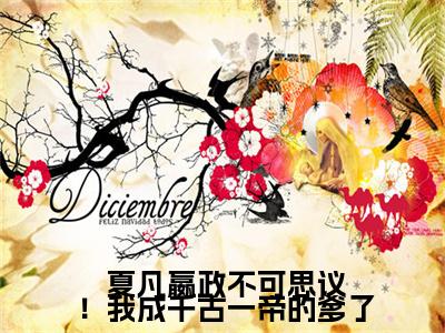 小说 夏凡嬴政（不可思议！我成千古一帝的爹了小说免费阅读）完结阅读， 夏凡嬴政在线阅读