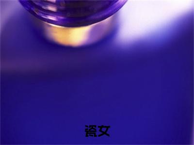 高赞小说瓷女（余窈霍璟洲）完结阅读_余窈霍璟洲瓷女免费看全文