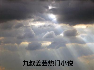 风水相师《 九叔姜芸小说免费阅读》完整-风水相师小说（ 九叔姜芸）全文最新阅读