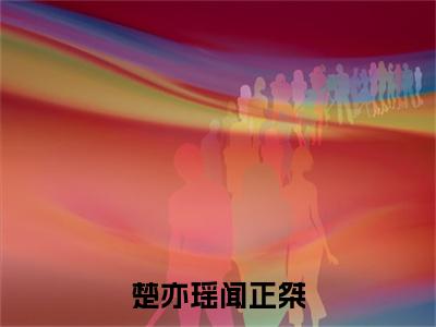 闻正桀楚亦瑶小说-《楚亦瑶闻正桀》完整章节阅读无弹窗免费阅读大结局