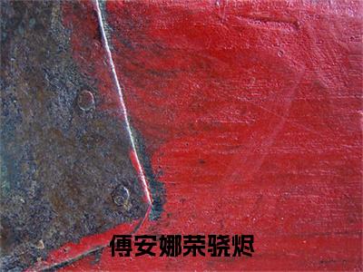 傅安娜荣骁烬精彩章节在线阅读_傅安娜荣骁烬免费观看（傅安娜荣骁烬）完结版_笔趣阁（傅安娜荣骁烬）