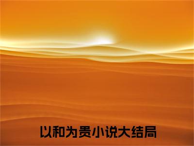 以和为贵全文免费阅读无弹窗大结局_(以和为贵) 沈栋洪兴最新章节列表_笔趣阁