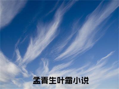 玄学在线：父皇偷听我我心声训政正版小说全文阅读  孟青生叶霜无删减版