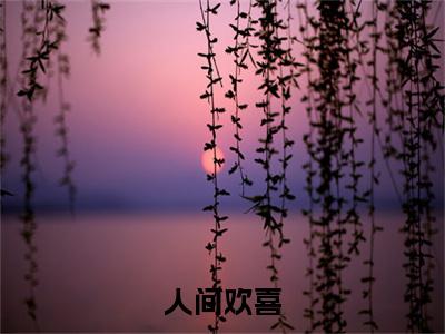 人间欢喜在线阅读全文免费阅读无弹窗大结局_夏晚霍景天最新章节列表_笔趣阁