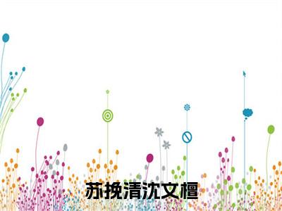 沈文檀苏挽清小说(苏挽清沈文檀)全文免费阅读无弹窗大结局_(苏挽清沈文檀)沈文檀苏挽清小说最新章节列表_笔趣阁(沈文檀苏挽清小说)