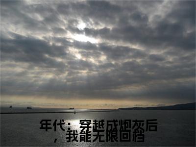年代：穿越成炮灰后，我能无限回档小说全文免费阅读正版 叶佩瑶邱宏远免费阅读无弹窗