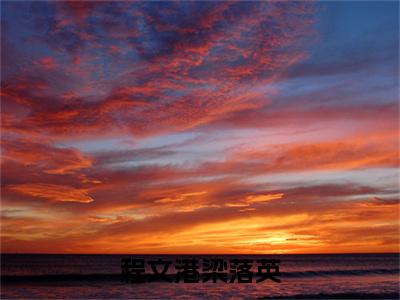 程文港梁落英梁落英程文港小说全文免费阅读无弹窗大结局_程文港梁落英(梁落英程文港)最新章节列表笔趣阁