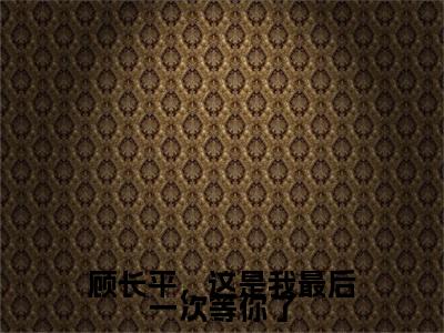顾长平，这是我最后一次等你了（沈玉荷顾长平）免费阅读完整版-（顾长平，这是我最后一次等你了小说）沈玉荷顾长平全文大结局已完结