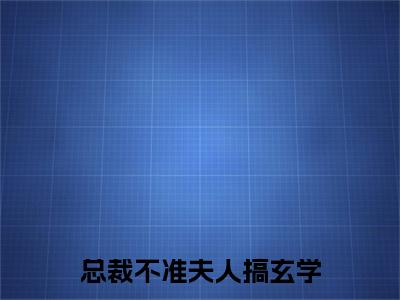 总裁不准夫人搞玄学是什么小说_主角是(林翩翩陆令)的小说(总裁不准夫人搞玄学)最新章节无弹窗阅读