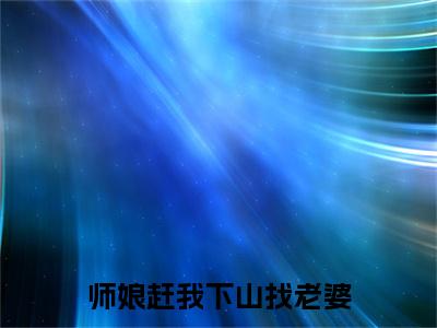 陈望（师娘赶我下山找老婆小说）全文免费阅读无弹窗大结局_(陈望小说)师娘赶我下山找老婆最新章节列表_笔趣阁（陈望）