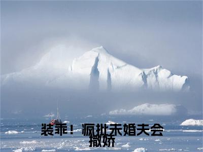 装乖！疯批未婚夫会撒娇全文免费阅读_ 鄢行月向风语（装乖！疯批未婚夫会撒娇）小说在线阅读最新章节列表笔趣阁