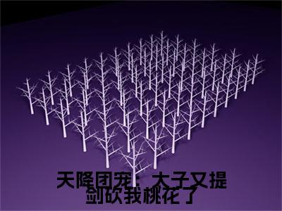 （天降团宠：太子又提剑砍我桃花了）最新免费小说大结局-小说天降团宠：太子又提剑砍我桃花了 蒋文康蒋靖安全文免费在线阅读