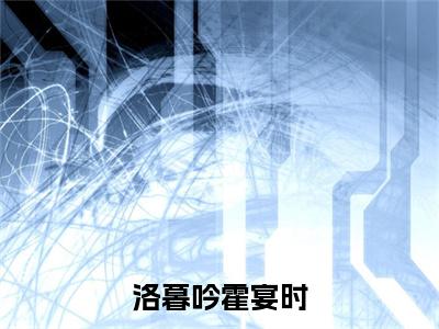 洛暮吟霍宴时小说（霍宴时洛暮吟）热推新书_洛暮吟霍宴时最新章节在线阅读_笔趣阁