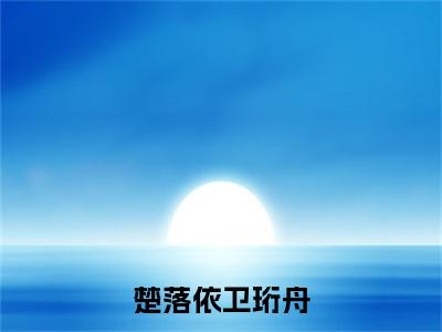 卫珩舟楚落依（卫珩舟楚落依）小说全文免费阅读正版无弹窗_楚落依卫珩舟小说免费阅读全文无弹窗_笔趣阁