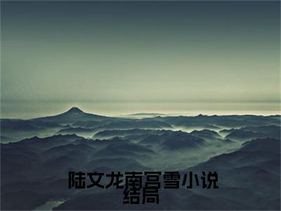 带着戒指空间：穿越到1900年 陆文龙南宫雪正版小说最新章节在线阅读-2023最火热点小说带着戒指空间：穿越到1900年最新更新