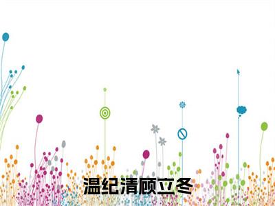 顾立冬温纪清小说(温纪清顾立冬)全文在线阅读无弹窗大结局_(顾立冬温纪清在线阅读无弹窗)最新章节列表_笔趣阁(温纪清顾立冬)