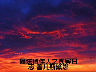 魔法俏佳人之观察日志( 蕾儿斯黛娜)全文免费读无弹窗大结局_ 蕾儿斯黛娜免费小说无弹窗最新章节列表_笔趣阁