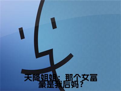  林雨欣李沐(天降姐姐：那个女富豪是我后妈？全文免费阅读)_ 林雨欣李沐小说最新章节免费阅读