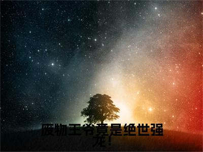 夏辰(废物王爷竟是绝世强龙！)全文免费阅读无弹窗大结局_(夏辰小说全文大结局)废物王爷竟是绝世强龙！全章节免费在线阅读