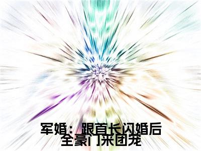 军婚:跟首长闪婚后全豪门来团宠沈欢傅宴庭小说热门全集在线观看 军婚:跟首长闪婚后全豪门来团宠免费章节试读