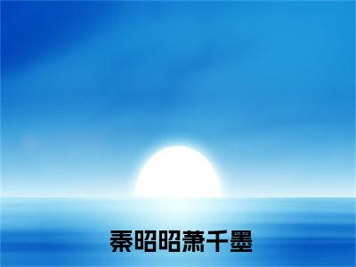  秦昭昭萧千墨（娘亲一家读心，暴君和全朝慌了）全文免费阅读_(娘亲一家读心，暴君和全朝慌了) 秦昭昭萧千墨最新章节列表_笔趣阁