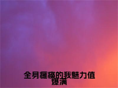 李知云免费小说(全身瘫痪的我魅力值爆满)全文免费阅读_李知云免费小说李知云小说最新章节列表笔趣阁