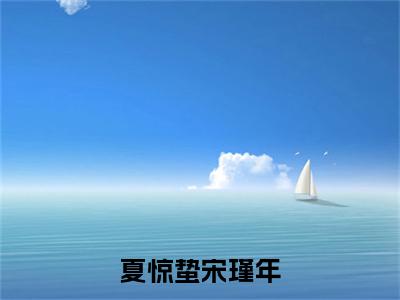 夏惊蛰宋瑾年《宋瑾年夏惊蛰小说免费阅读》完整-夏惊蛰宋瑾年小说（宋瑾年夏惊蛰）全文最新阅读