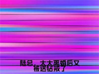 梁锦柔陆宴峋小说完整版阅读-小说陆总，太太离婚后又被送钻戒了全文免费阅读