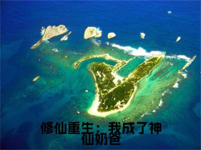修仙重生：我成了神仙奶爸小说免费阅读修仙重生：我成了神仙奶爸小说全文免费阅读_（赵星河）修仙重生：我成了神仙奶爸最新章节列表笔趣阁