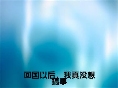 回国以后,我真没想搞事(王天)全文免费阅读无弹窗大结局_(王天免费阅读全文大结局)回国以后,我真没想搞事最新章节列表_笔趣阁(回国以后,我真没想搞事)