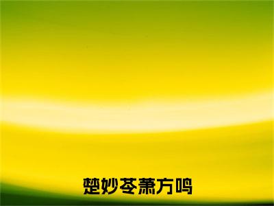 楚妙苓萧方鸣全文免费阅读大结局-（萧方鸣楚妙苓）最新章节列表在线阅读