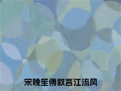 宋晚笙傅叙言江流风小说最新章节-傅叙言江流风宋晚笙全文免费阅读无弹窗大结局