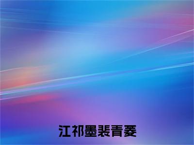江祁墨裴青菱（江祁墨裴青菱）全文免费阅读无弹窗大结局_江祁墨裴青菱在线阅读笔趣阁