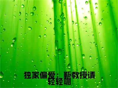 独家偏爱：靳教授请轻轻吻（靳宴时宁）精彩热门小说_（独家偏爱：靳教授请轻轻吻）靳宴时宁最新章节列表_笔趣阁