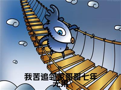 我苦追邻家哥哥七年无果（桑初禾陆烬时）精选好书-桑初禾陆烬时无删减版在线阅读（桑初禾陆烬时全文免费阅读）