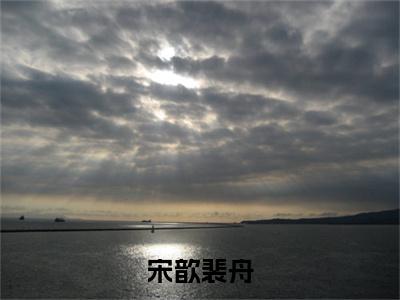 宋歆裴舟(宋歆裴舟)全文免费阅读无弹窗大结局_宋歆裴舟最新章节列表_笔趣阁