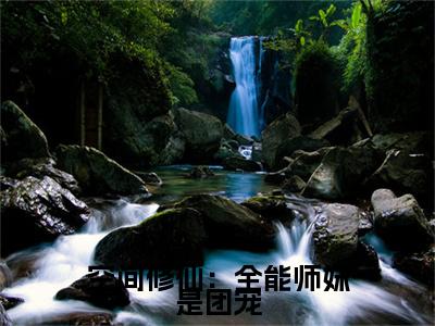 洛翩全文免费阅读（空间修仙：全能师妹是团宠小说）全文免费阅读无弹窗大结局_（洛翩全文免费阅读无弹窗）空间修仙：全能师妹是团宠小说最新章节列表_笔趣阁（洛翩）