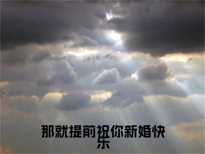 时念段清衍(那就提前祝你新婚快乐)全文免费阅读无弹窗-那就提前祝你新婚快乐主角叫时念段清衍的小说全章节免费阅读