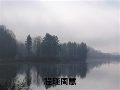 程瑾周意（程瑾周意）全文免费阅读无弹窗大结局_程瑾周意_笔趣阁