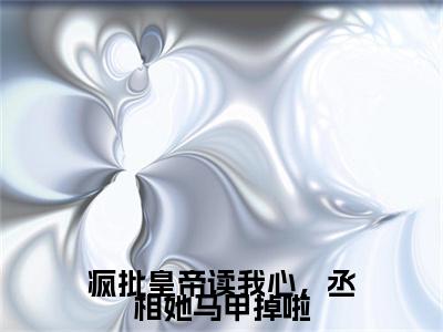 疯批皇帝读我心，丞相她马甲掉啦全文免费阅读_（徐宁卿君瑾策免费阅读无弹窗）疯批皇帝读我心，丞相她马甲掉啦最新章节列表笔趣阁（徐宁卿君瑾策）