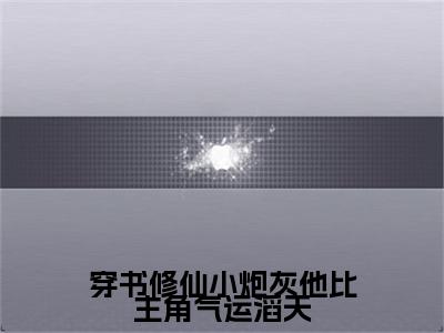 萧玄是哪部小说的主角，穿书修仙小炮灰他比主角气运滔天全文在线赏析