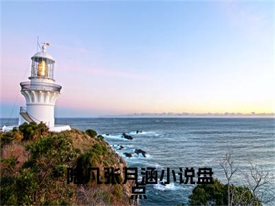 主角叫陆凡张月涵 陆凡张月涵正版美文欣赏  陆凡张月涵小说全文完整版免费阅读