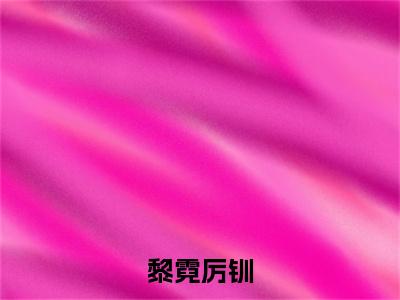(热推新书)（黎霓厉钏）全文免费阅读无弹窗大结局-厉钏黎霓全文阅读无弹窗
