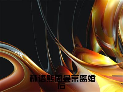  林语熙周晏京免费完结小说-离婚后，老公天天跪求复合（ 林语熙周晏京）在线阅读全文（ 林语熙周晏京）