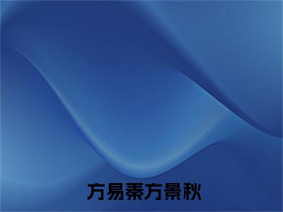 小说穿书：女炮灰又怎样我哥是男主（ 方易秦方景秋）全文免费阅读无弹窗大结局_小说穿书：女炮灰又怎样我哥是男主免费最新章节列表_笔趣阁