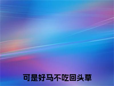 姜心瑶陆渝白全文免费大结局 可是好马不吃回头草小说在线阅读
