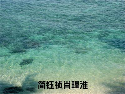 简钰祯肖瑾淮(肖瑾淮简钰祯)全文免费阅读无弹窗大结局_简钰祯肖瑾淮免费阅读无弹窗最新章节列表_笔趣阁