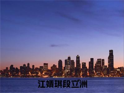 段立洲江婧琪正版小说最新章节在线阅读-江婧琪段立洲（段立洲江婧琪）全文无弹窗阅读