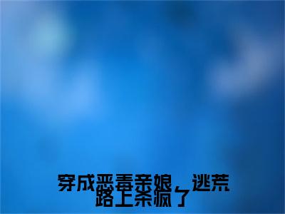 穿成恶毒亲娘,逃荒路上杀疯了小说免费阅读穿成恶毒亲娘,逃荒路上杀疯了小说全文免费阅读_(苏十一)穿成恶毒亲娘,逃荒路上杀疯了最新章节列表笔趣阁
